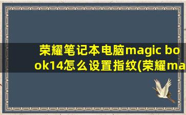 荣耀笔记本电脑magic book14怎么设置指纹(荣耀magicbook2019怎么设置指纹)